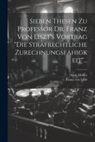 Sieben Thesen Zu Professor Dr. Franz Von Liszt's Vortrag "Die Strafrechtliche Zurechnungsfähigkeit"...