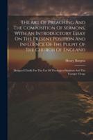 The Art Of Preaching And The Composition Of Sermons, With An Introductory Essay On The Present Position And Influence Of The Pulpit Of The Church Of England