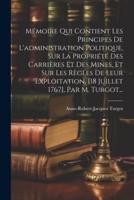 Mémoire Qui Contient Les Principes De L'administration Politique, Sur La Propriété Des Carrières Et Des Mines, Et Sur Les Règles De Leur Exploitation, [18 Juillet 1767], Par M. Turgot...