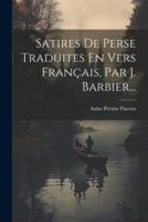 Satires De Perse Traduites En Vers Français, Par J. Barbier...