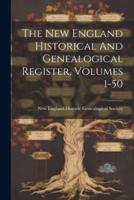 The New England Historical And Genealogical Register, Volumes 1-50