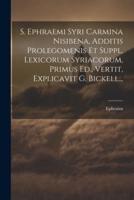 S. Ephraemi Syri Carmina Nisibena, Additis Prolegomenis Et Suppl. Lexicorum Syriacorum, Primus Ed., Vertit, Explicavit G. Bickell...