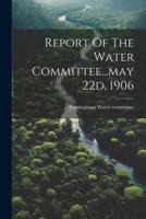 Report Of The Water Committee...may 22D, 1906