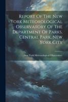 Report Of The New York Meteorological Observatory Of The Department Of Parks, Central Park, New York City