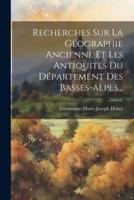 Recherches Sur La Géographie Ancienne Et Les Antiquités Du Département Des Basses-Alpes...