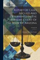 Report Of Cases Argued And Determined In The Supreme Court Of The State Of Arizona; Volume 20