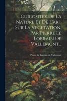 Curiositez De La Nature Et De L'art Sur La Vegetation, Par Pierre Le Lorrain De Vallemont...