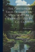 The Canterbury Tales Of Chaucer, With Notes By T. Tyrwhitt. [Ed. By C.c. Clarke]