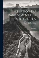 Relation Du Banissement Des Jésuites De La Chine...