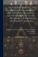 De Pligten, Wetten, Of Algemeene Reglementen Der Vrye Metzelaaren... Les Devoirs, Statuts, Ou Reglemens Generaux Des Francs-Maçons ...