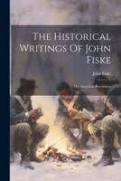 The Historical Writings Of John Fiske