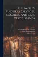 The Azores, Madeiras, Salvages, Canaries, And Cape Verde Islands