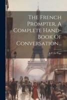The French Prompter, A Complete Hand-Book Of Conversation...