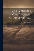 Sechs Bücher Vom Wahren Christenthum.