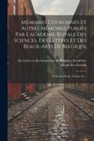 Mémoires Couronnés Et Autres Mémoires Publiés Par L'académie Royale Des Sciences, Des Lettres Et Des Beaux-Arts De Belgique