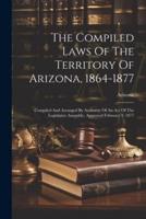 The Compiled Laws Of The Territory Of Arizona, 1864-1877