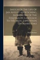 Shetch Of The Life Of Jan August Miertsching, Interpreter Of The Esquimaure Language To The Artic Expedition On Board H.m.s