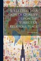 Six Letters To A Lady Of Quality ... Upon The Subject Of Religious Peace