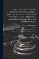 Verklaaringe Van De Statuten, Prdonnantjen, Reglementen En Costumen Van Rechte In Friesland, Anders Genaamd, 'S Lands Ordonnantie