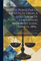 Recueil Publié Par La Faculté De Droit À L'occasion De L'exposition Nationale Suisse, Genève, 1896...