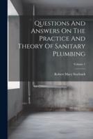 Questions And Answers On The Practice And Theory Of Sanitary Plumbing; Volume 1