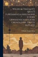 Wilhelm Traugott Krug's Fundamentalphilosophie Oder Urwissenschaftliche Grundlehre, Dritte Auflage