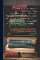 Catalogue Des Livres Composant La Bibliothèque D'histoire Ancienne Et D'archéologie De Feu M. Le Baron De Witte ... Dont La Vente Aura Lieu Du ... 19 Mai Au ... 11 Juin 1891 ......