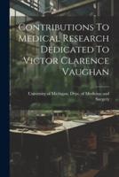 Contributions To Medical Research Dedicated To Victor Clarence Vaughan