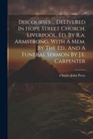 Discourses ... Delivered In Hope Street Church, Liverpool, Ed. By R.a. Armstrong. With A Mem. By The Ed., And A Funeral Sermon By J.e. Carpenter