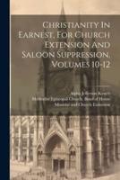 Christianity In Earnest, For Church Extension And Saloon Suppression, Volumes 10-12