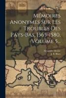 Mémoires Anonymes Sur Les Troubles Des Pays-Bas, 1565-1580, Volume 5...