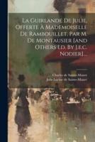 La Guirlande De Julie, Offerte À Mademoiselle De Rambouillet, Par M. De Montausier [And Others Ed. By J.e.c. Nodier]....