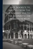 Livy, Books V, Vi, And Vii From The War Against Veii To The Beginning Of The Samnite Wars