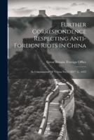 Further Correspondence Respecting Anti-Foreign Riots In China