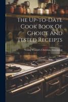 The Up-to-Date Cook Book Of Choice And Tested Receipts