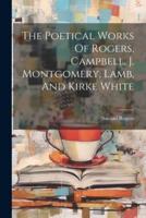 The Poetical Works Of Rogers, Campbell, J. Montgomery, Lamb, And Kirke White
