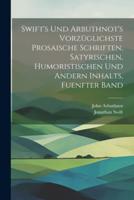 Swift's Und Arbuthnot's Vorzüglichste Prosaische Schriften, Satyrischen, Humoristischen Und Andern Inhalts, Fuenfter Band