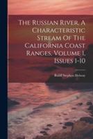 The Russian River, A Characteristic Stream Of The California Coast Ranges, Volume 1, Issues 1-10