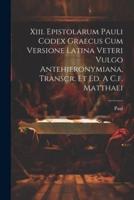 Xiii. Epistolarum Pauli Codex Graecus Cum Versione Latina Veteri Vulgo Antehieronymiana, Transcr. Et Ed. A C.f. Matthaei