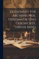 Zeitschrift Für Archivkunde, Diplomatik Und Geschichte, Erster Band
