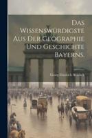 Das Wissenswürdigste Aus Der Geographie Und Geschichte Bayerns.