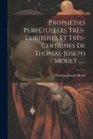 Prophéties Perpétuelles Très-Curieuses Et Très-Certaines De Thomas-Joseph Moult ......