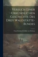 Versuch Einer Urkundlichen Geschichte Des Drey Waldstätte-Bundes
