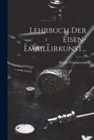 Lehrbuch Der Eisen-Emaillirkunst...
