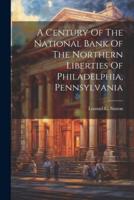 A Century Of The National Bank Of The Northern Liberties Of Philadelphia, Pennsylvania