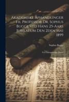 Akademiske Afhandlinger Til Professor Dr. Sophus Bugge Ved Hans 25-Aars Jubilaeum Den 2Den Mai 1899