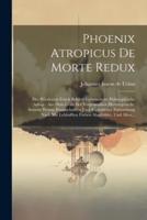 Phoenix Atropicus De Morte Redux