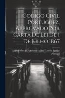 Codigo Civil Portuguez, Approvado Por Carta De Lei De 1 De Julho 1867