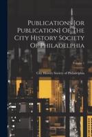 Publications [Or Publication] Of The City History Society Of Philadelphia; Volume 1