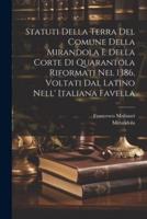 Statuti Della Terra Del Comune Della Mirandola E Della Corte Di Quarantola Riformati Nel 1386, Voltati Dal Latino Nell' Italiana Favella